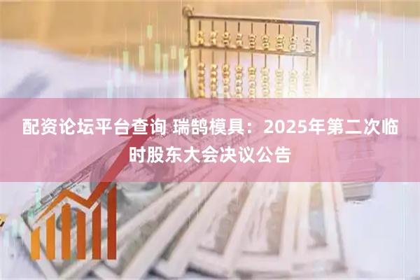 配资论坛平台查询 瑞鹄模具：2025年第二次临时股东大会决议公告
