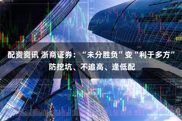 配资资讯 浙商证券：“未分胜负”变“利于多方” 防挖坑、不追高、逢低配