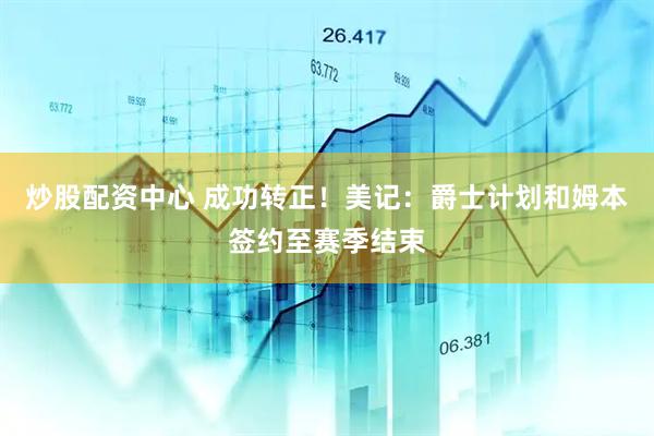 炒股配资中心 成功转正！美记：爵士计划和姆本签约至赛季结束