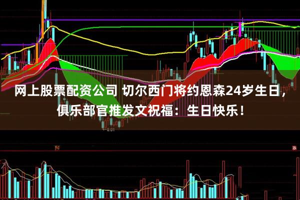 网上股票配资公司 切尔西门将约恩森24岁生日，俱乐部官推发文祝福：生日快乐！