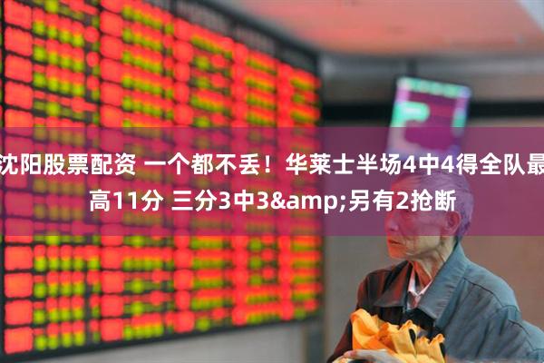 沈阳股票配资 一个都不丢！华莱士半场4中4得全队最高11分 三分3中3&另有2抢断