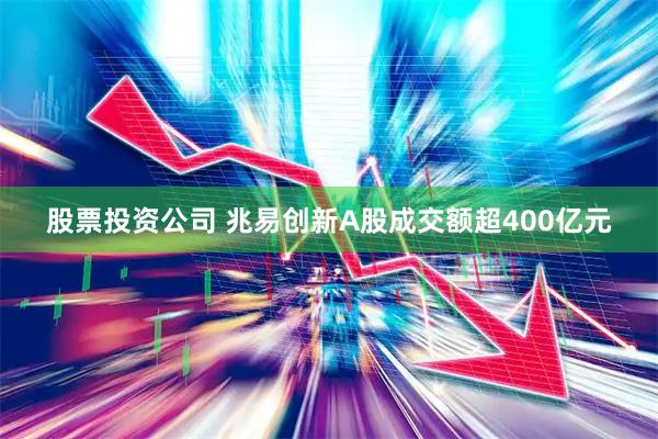 股票投资公司 兆易创新A股成交额超400亿元