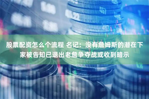 股票配资怎么个流程 名记：没有詹姆斯的潜在下家被告知已退出老詹争夺战或收到暗示