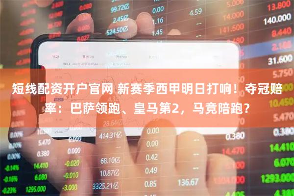短线配资开户官网 新赛季西甲明日打响！夺冠赔率：巴萨领跑、皇马第2，马竞陪跑？